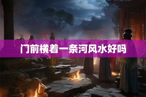 门前横着一条河风水好吗