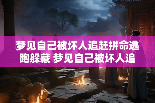 梦见自己被坏人追赶拼命逃跑躲藏 梦见自己被坏人追赶拼命逃跑躲藏 被坏人陷害 周公解梦 梦见自己被坏人追赶拼命逃跑躲藏 梦见自己被坏人追赶拼命逃跑躲藏 被坏人陷害 周公解梦
