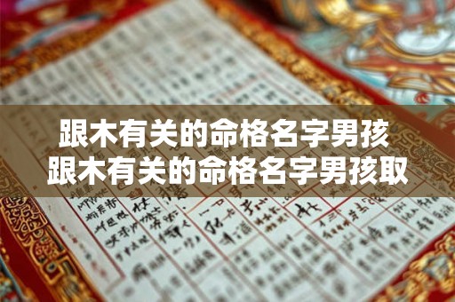 跟木有关的命格名字男孩 跟木有关的命格名字男孩取名