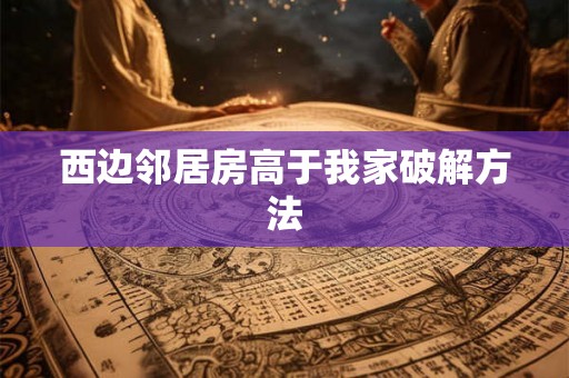 西边邻居房高于我家破解方法 西边邻居房高于我家破解方法