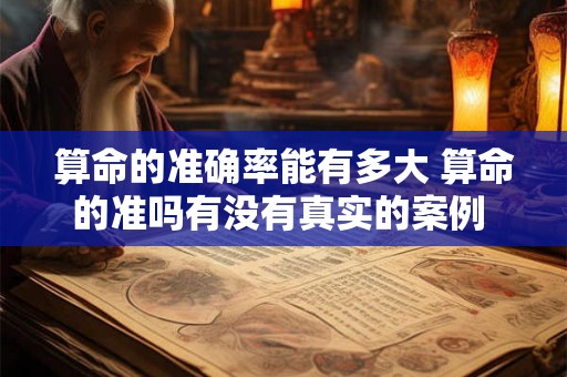 算命的准确率能有多大 算命的准吗有没有真实的案例 算命的准确率能有多大 算命的准吗有没有真实的案例