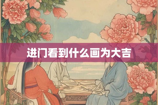 进门看到什么画为大吉 进门看到什么画为大吉