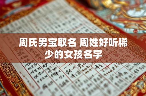 周氏男宝取名 周姓好听稀少的女孩名字 周氏男宝取名 周姓好听稀少的女孩名字