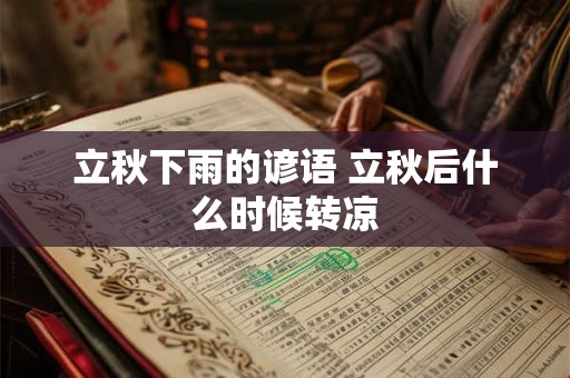 立秋下雨的谚语 立秋后什么时候转凉 立秋下雨的谚语 立秋后什么时候转凉