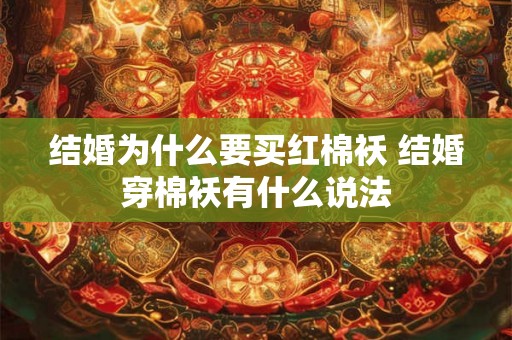 结婚为什么要买红棉袄 结婚穿棉袄有什么说法 结婚为什么要买红棉袄 结婚穿棉袄有什么说法