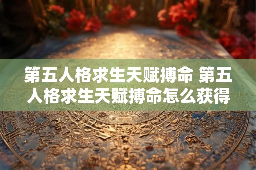 第五人格求生天赋搏命 第五人格求生天赋搏命怎么获得 第五人格求生天赋搏命 第五人格求生天赋搏命怎么获得