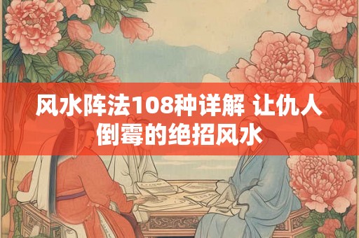 风水阵法108种详解 让仇人倒霉的绝招风水