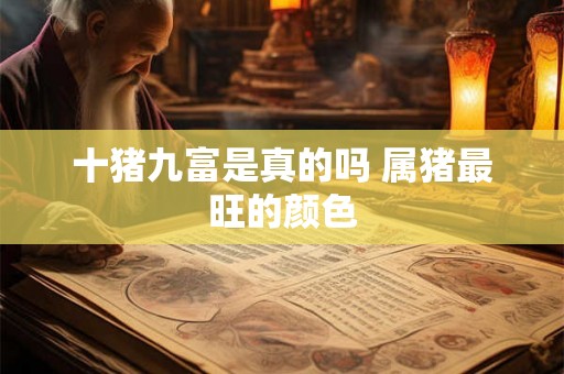 十猪九富是真的吗 属猪最旺的颜色