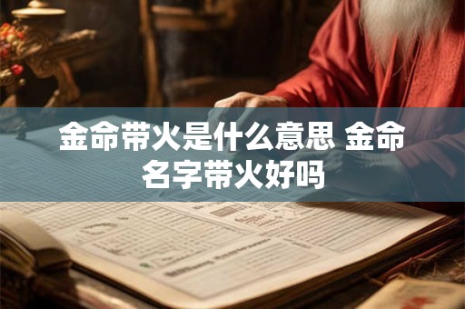 金命带火是什么意思 金命名字带火好吗 金命带火是什么意思 金命名字带火好吗
