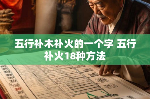五行补木补火的一个字 五行补火18种方法 五行补木补火的一个字 五行补火18种方法