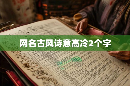 网名古风诗意高冷2个字 网名古风诗意高冷2个字
